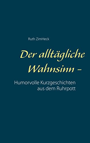 Der alltägliche Wahnsinn -: Humorvolle Kurzgeschichten aus dem Ruhrpott