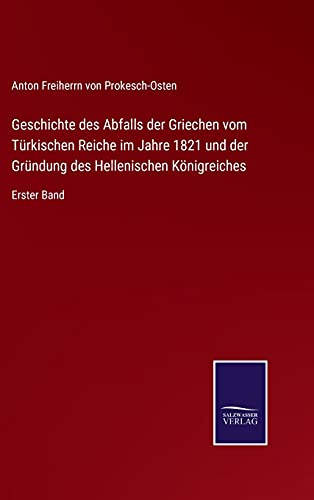 Geschichte des Abfalls der Griechen vom Türkischen Reiche im Jahre 1821 und der Gründung des Hellenischen Königreiches: Erster Band