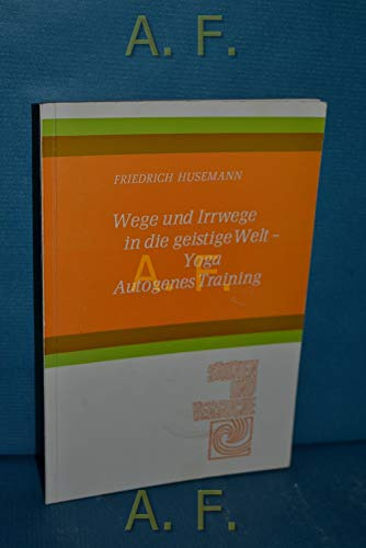 Wege und Irrwege in die geistige Welt: Autogenes Training - Yoga (Studien und Versuche)