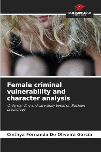 Female criminal vulnerability and character analysis: Understanding and case study based on Reichian psychology