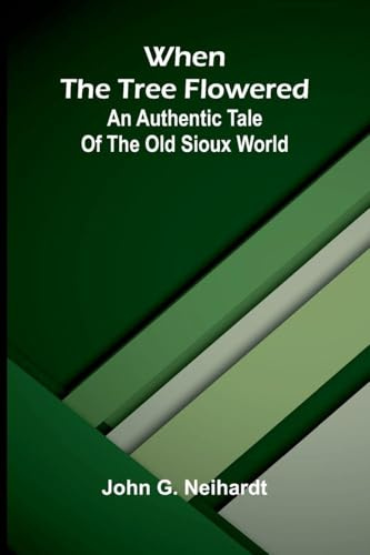 When the tree flowered: An authentic tale of the old Sioux world