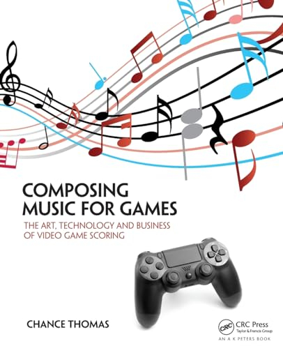Composing Music for Games: The Art, Technology and Business of Video Game Scoring