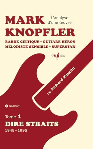 Mark Knopfler (tome 1, Dire Straits) – une fresque bouleversante de 548 pages, édition spéciale française: Barde celtique, guitare héros, mélodiste ... Mark Knopfler (analyse d’une oeuvre complète)