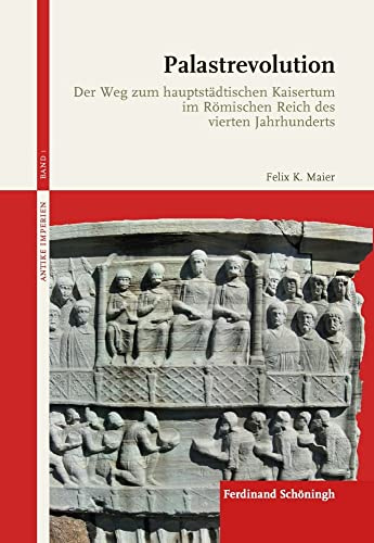 Palastrevolution: Der Weg zum hauptstädtischen Kaisertum im Römischen Reich des vierten Jahrhunderts (Antike Imperien)