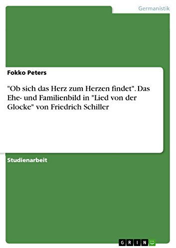 Ob sich das Herz zum Herzen findet. Das Ehe- und Familienbild in Lied von der Glocke von Friedrich Schiller