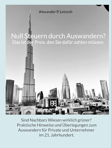 Null Steuern durch Auswandern? Das ist der Preis, den Sie dafür zahlen müssen.: Sind Nachbars Wiesen wirklich grüner? Praktische Hinweise und ... Private und Unternehmer im 21. Jahrhundert.
