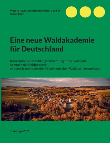 Eine neue Waldakademie für Deutschland: Konzeption einer Bildungseinrichtung für private und kommunale Waldbesitzer mit den Ergebnissen der ... (Wald in Raum und Öffentlichkeit)