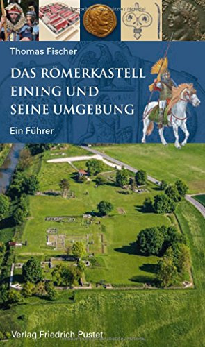 Das Römerkastell Eining und seine Umgebung: Ein Führer (Archäologie in Bayern)
