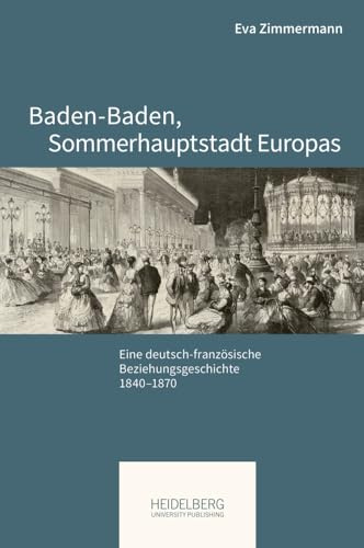 Baden-Baden, Sommerhauptstadt Europas: Eine deutsch-französische Beziehungsgeschichte, 1840–1870 (Pariser Historische Studien)