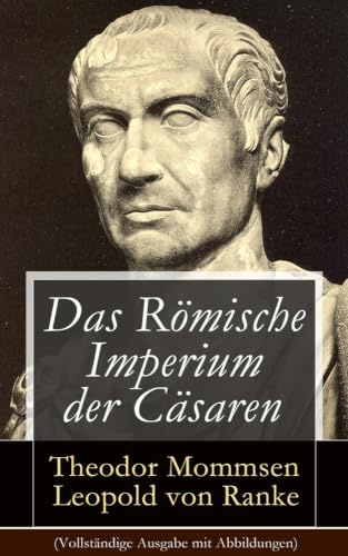Das Römische Imperium der Cäsaren: Illustrierte Ausgabe: Länder und Leute von Cäsar bis Diocletian + Die Weltepoche des römischen Imperiums bis zum Zeitalter Justinians