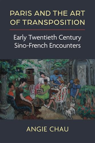 Paris and the Art of Transposition: Early Twentieth Century Sino-French Encounters (China Understandings Today)