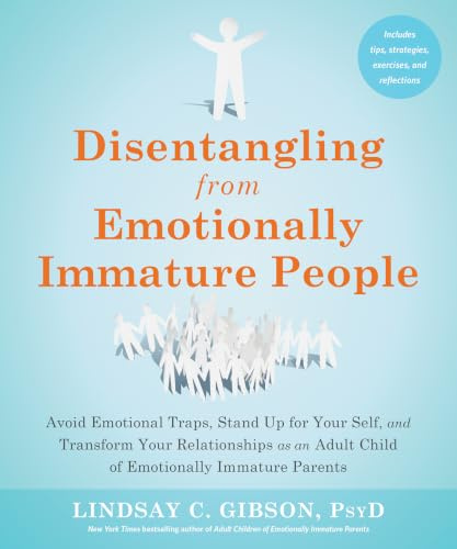 Disentangling from Emotionally Immature People: Avoid Emotional Traps, Stand Up for Your Self, and Transform Your Relationships as an Adult Child of Emotionally Immature Parents