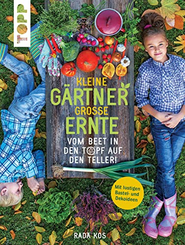 Kleine Gärtner, große Ernte: Vom Beet in den Topf auf den Teller! Mit lustigen Bastel- und Dekoideen