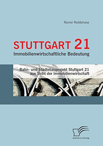 Stuttgart 21: Immobilienwirtschaftliche Bedeutung: Bahn- und Städtebauprojekt Stuttgart 21 aus Sicht der Immobilienwirtschaft