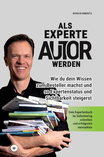 Als Experte Autor werden - Wie du dein Wissen zum Besteller machst und so Expertenstatus und Sichtbarkeit steigerst: Dein Expertenbuch im Selbstverlag schreiben und erfolgreich vermarkten