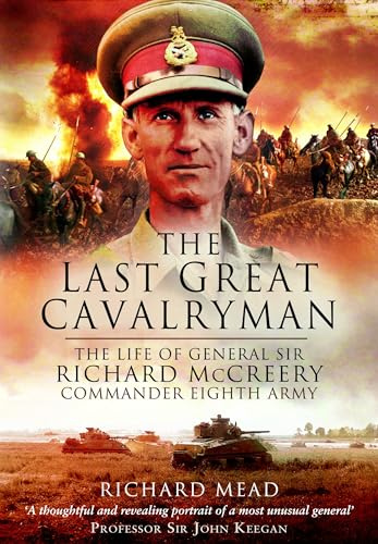 The Last Great Cavalryman: The Life of General Sir Richard McCreery GCB KBE DSO MC