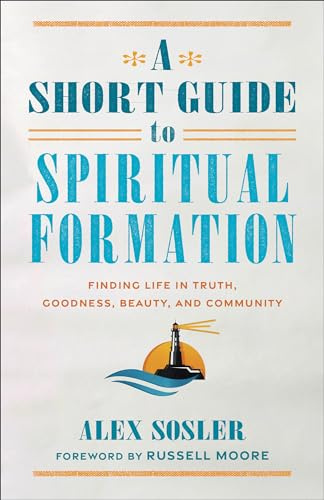 Short Guide to Spiritual Formation: Finding Life in Truth, Goodness, Beauty, and Community