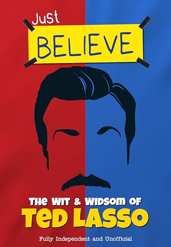 Just Believe - The Wit & Wisdom of Ted lasso: Fully Independent and Unofficial