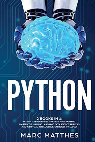 Python 2 Books in 1: Python For Beginners + Python Programming . Master the machine language Data Science Analysis and Artificial intelligence. Exercises included!