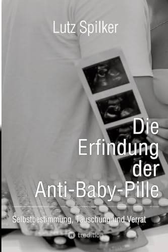 Die Erfindung der Anti-Baby-Pille: Selbstbestimmung, Täuschung und Verrat
