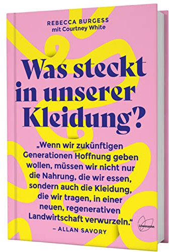 Was steckt in unserer Kleidung?: Revolutionieren wir die Textilindustrie: mit regenerativer Landwirtschaft, fairen Arbeitsbedingungen und ... soil-to-soil, recycelbar und nachhaltig