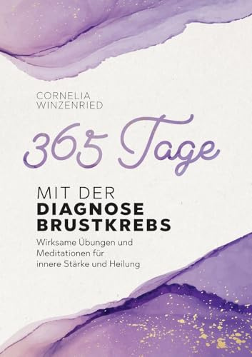 365 Tage mit der Diagnose Brustkrebs: Wirksame Übungen und Meditationen für innere Stärke und Heilung