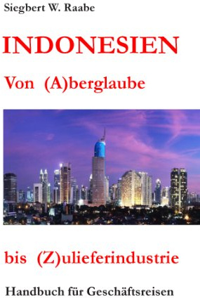 Indonesien Von (A) berglaube bis (Z) ulieferindustrie: Handbuch für Geschäftsreisen