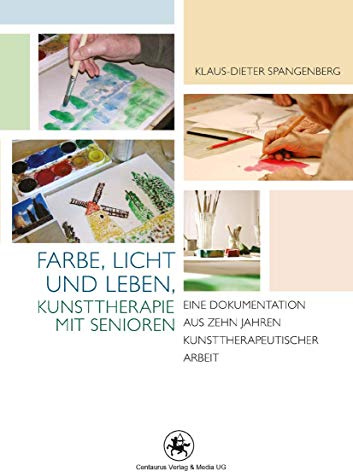 Farbe, Licht und Leben Kunsttherapie mit Senioren: Eine Dokumentation aus zehn Jahren kunsttherapeutischer Arbeit (Rehabilitation - Wissenschaft und Praxis, Band 4)