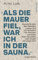 Als die Mauer fiel, war ich in der Sauna.: Als die Mauer fiel, war ich in der Sauna.: Gespräche über den Wahnsinn unserer Zeit.Mit einem Vorwort von Markus Lanz