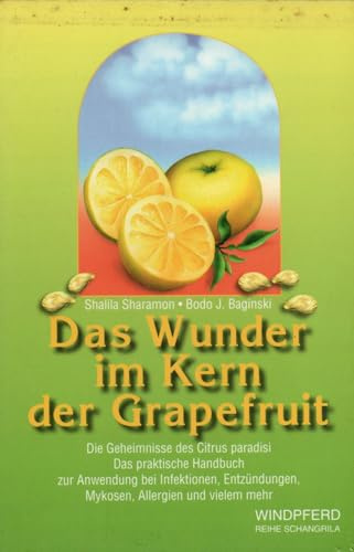 Das Wunder im Kern der Grapefruit: Die Geheimnisse des Citrus paradisi. Das praktische Handbuch zur Anwendung bei Infektionen, Entzündungen, Mykosen, Allergien und vielem mehr