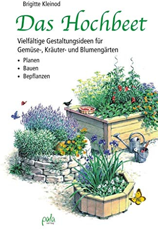 Das Hochbeet: Vielfältige Gestaltungsideen für Gemüse-, Kräuter- und Blumengärten - Planen Bauen Bepflanzen