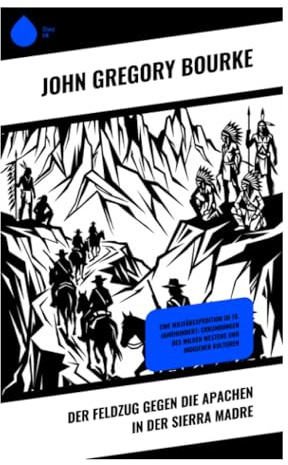 Der Feldzug gegen die Apachen in der Sierra Madre: General Crooks Expedition von 1883, Chiricahua-Widerstand und ethnografische Beobachtungen