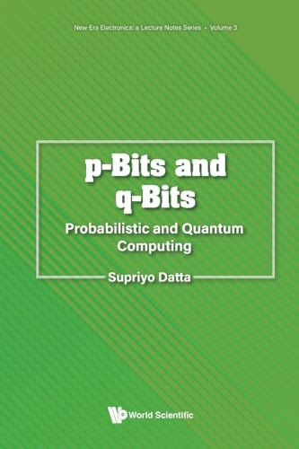 P-bits And Q-bits: Probabilistic And Quantum Computing (New Era Electronics: A Lecture Notes Series, Band 3)