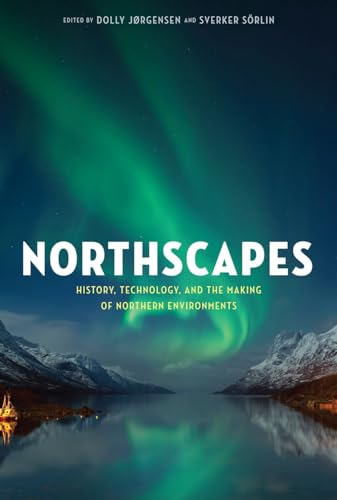 Northscapes: History, Technology, and the Making of Northern Environments