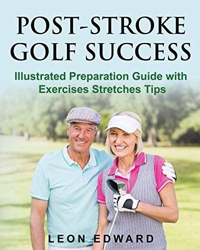 POST STROKE GOLF SUCCESS: Illustrated Preparation Guide with Exercises Stretches Tips (Understanding Concussion Traumatic Brain Injury Stroke with ... Home Care and Aging Health, Band 5)