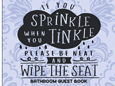 If you sprinkle while you tinkle please be neat and wipe the seat Bathroom Guest Book: A funny restroom activity journal so your visitors have something to do, while they poo.