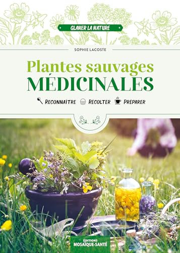 Plantes sauvages médicinales: Reconnaître, récolter, préparer