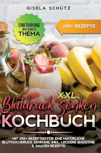 XXL Blutdruck senken Kochbuch: Mit 250+ Rezepten für eine natürliche Bluthochdruck Senkung. Inkl. leckere Smoothie & Saucen Rezepte
