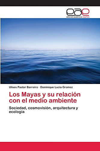Los Mayas y su relación con el medio ambiente: Sociedad, cosmovisión, arquitectura y ecología