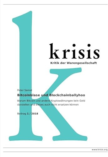 Krisis - Beiträge zur Kritik der Warengesellschaft / Bitcoinblase und Blockchainballyhoo Krisis 1/ 2018: Warum Bitcoin und andere Kryptowährungen kein ... und dieses auch nicht ersetzen können