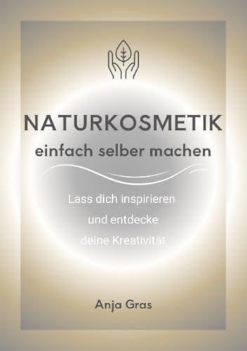 Naturkosmetik einfach selber machen: Lass dich inspirieren und entdecke deine Kreativität