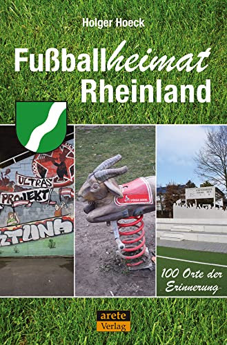 Fußballheimat Rheinland: 100 Orte der Erinnerung. Ein Reiseführer (Fußballheimat: 100 Orte der Erinnerung)