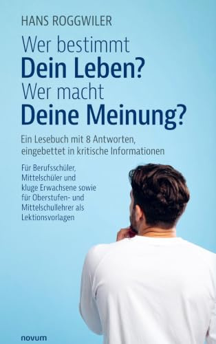 Wer bestimmt Dein Leben? Wer macht Deine Meinung?: Ein Lesebuch mit 8 Antworten, eingebettet in kritische Informationen