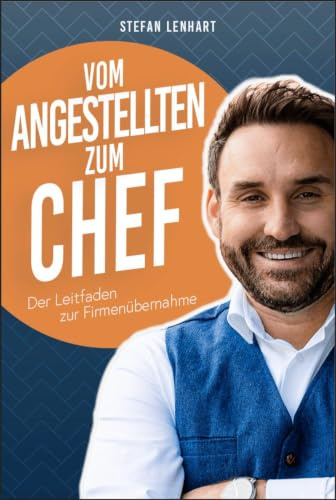 Vom Angestellten zum Chef: Erfolgreiche Unternehmensführung leicht gemacht: Der kompakte Ratgeber für Führungskräfte und Gründer