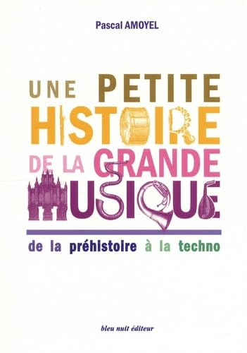 Une petite histoire de la grande musique: De la préhistoire a la techno