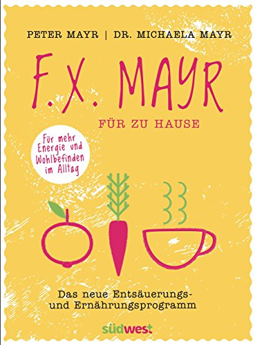 F.X. Mayr für zu Hause: Das neue Entsäuerungs- und Ernährungsprogramm - Für mehr Energie und Wohlbefinden in Beruf und Alltag
