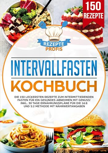 Intervallfasten Kochbuch: Die 150 leckersten Rezepte zum intermittierenden Fasten für ein gesundes Abnehmen mit Genuss! Inkl. 30 Tage Ernährungspläne für die 16:8 und 5:2 Methode mit Nährwertangaben