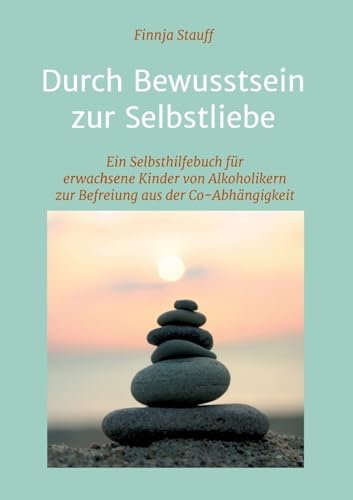 Durch Bewusstsein zur Selbstliebe: Ein Selbsthilfebuch für erwachsene Kinder von Alkoholikern zur Befreiung aus der Co-Abhängigkeit: Ein ... der Co-Abhängigkeit und zur Suchtprävention
