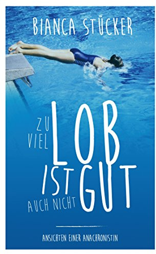 Zu viel Lob ist auch nicht gut!: Ansichten einer Anachronistin