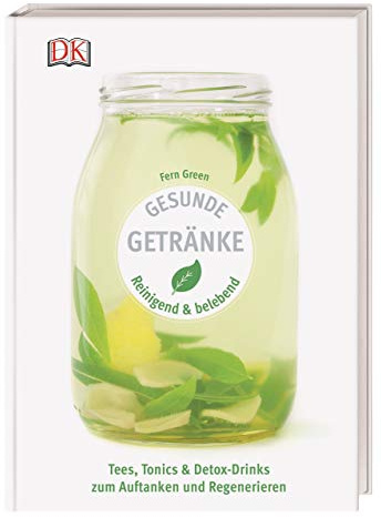 Gesunde Getränke: Reinigend und belebend - Tees, Tonics & Detox-Drinks zum Auftanken und Regenerieren